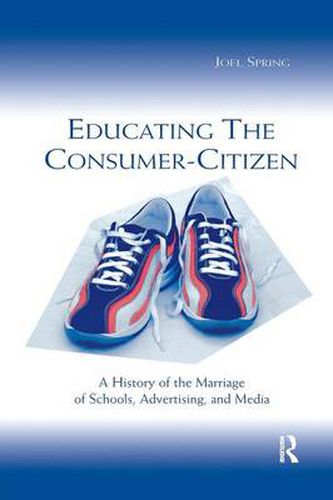 Cover image for Educating the Consumer-citizen: A History of the Marriage of Schools, Advertising, and Media