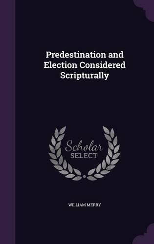 Cover image for Predestination and Election Considered Scripturally