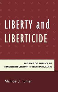 Cover image for Liberty and Liberticide: The Role of America in Nineteenth-Century British Radicalism