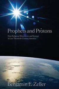 Cover image for Prophets and Protons: New Religious Movements and Science in Late Twentieth-century America