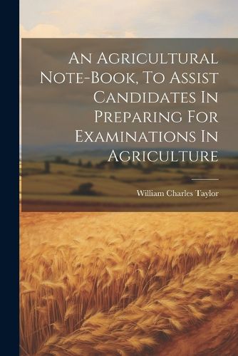 Cover image for An Agricultural Note-book, To Assist Candidates In Preparing For Examinations In Agriculture