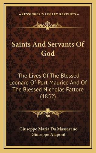 Cover image for Saints and Servants of God: The Lives of the Blessed Leonard of Port Maurice and of the Blessed Nicholas Fattore (1852)