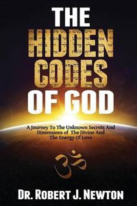 Cover image for The Hidden Codes of God: A Journey to the Unknown Secrets and Dimensions of the Divine and the Energy of Love