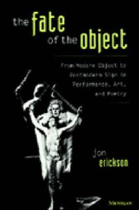 Cover image for The Fate of the Object: from Modern Object to Postmodern Sign in Performance, Art, and Poetry