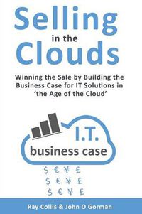 Cover image for Selling in the Clouds: Winning the Sale by Building the Business Case for it Solutions in 'the Age of the Cloud