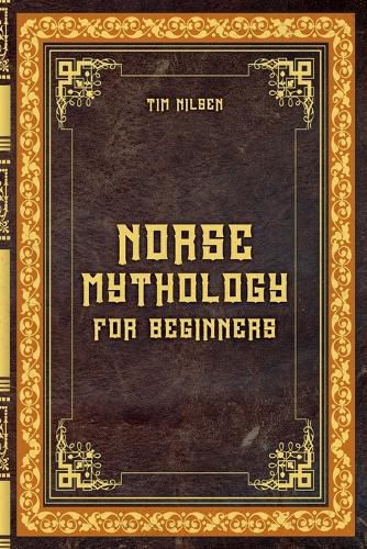 Norse Mythology for Beginners - Discover the Ancient Sagas, Gods and Creatures of the North - Let yourself be captivated by the mystical tales of the North
