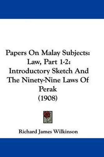 Papers on Malay Subjects: Law, Part 1-2: Introductory Sketch and the Ninety-Nine Laws of Perak (1908)