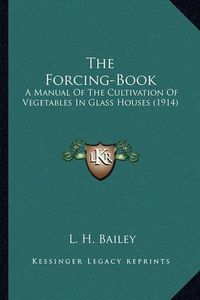 Cover image for The Forcing-Book the Forcing-Book: A Manual of the Cultivation of Vegetables in Glass Houses (1a Manual of the Cultivation of Vegetables in Glass Houses (1914) 914)