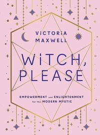 Cover image for Witch, Please: Empowerment and Enlightenment for the Modern Mystic