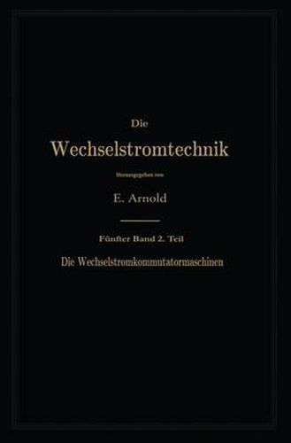 Die Asynchronen Wechselstrommaschinen: Zweiter Teil. Die Wechselstromkommutatormaschinen. Ihre Theorie, Berechnung, Konstruktion Und Arbeitsweise