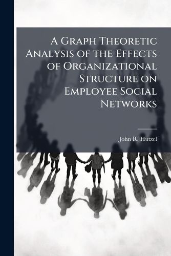 Cover image for A Graph Theoretic Analysis of the Effects of Organizational Structure on Employee Social Networks