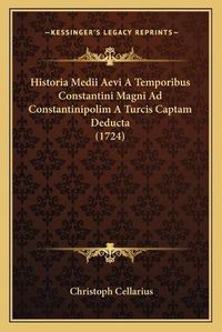 Cover image for Historia Medii Aevi a Temporibus Constantini Magni Ad Constantinipolim a Turcis Captam Deducta (1724)