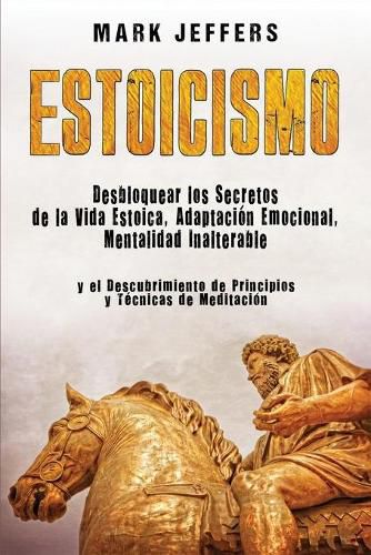 Cover image for Estoicismo: Desbloquear los Secretos de la Vida Estoica, Adaptacion Emocional, Mentalidad Inalterable y el Descubrimiento de Principios y Tecnicas de Meditacion