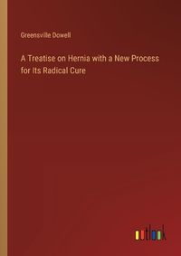 Cover image for A Treatise on Hernia with a New Process for Its Radical Cure