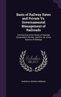 Cover image for Basis of Railway Rates and Private vs. Governamental Management of Railroads: Forming One of the Series of Volumes Comprised in the REV. and Enl. Ed. of the Science of Railways