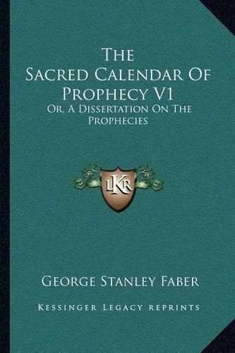 Cover image for The Sacred Calendar of Prophecy V1: Or, a Dissertation on the Prophecies