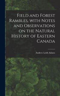 Cover image for Field and Forest Rambles, With Notes and Observations on the Natural History of Eastern Canada