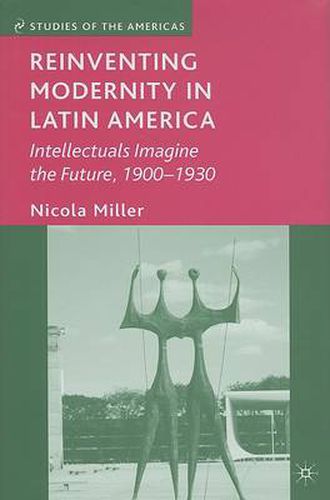 Cover image for Reinventing Modernity in Latin America: Intellectuals Imagine the Future, 1900-1930