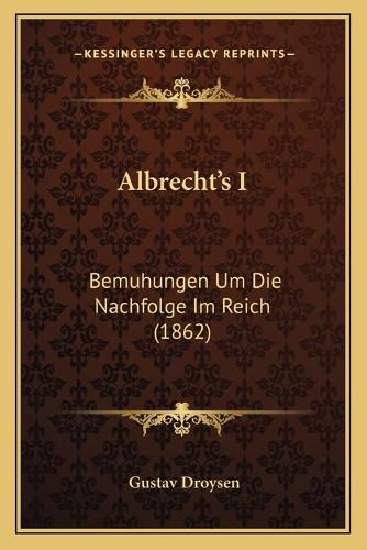 Cover image for Albrecht's I: Bemuhungen Um Die Nachfolge Im Reich (1862)