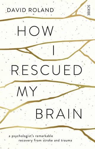 Cover image for How I Rescued My Brain: a psychologist's remarkable recovery from stroke and trauma