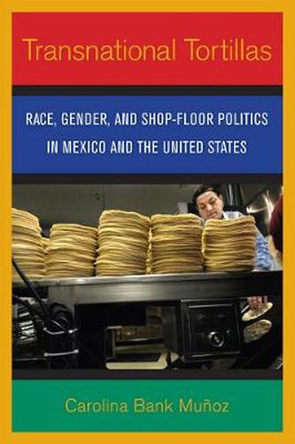 Cover image for Transnational Tortillas: Race, Gender, and Shop-floor Politics in Mexico and the United States