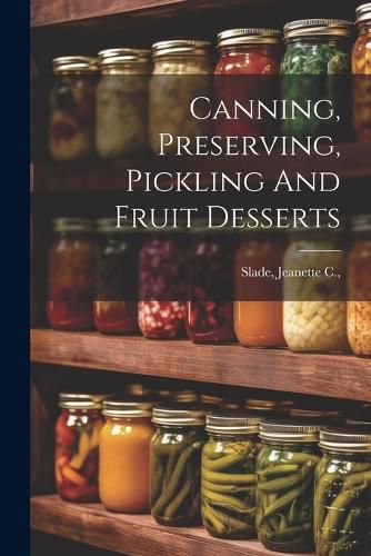 Cover image for Canning, Preserving, Pickling And Fruit Desserts