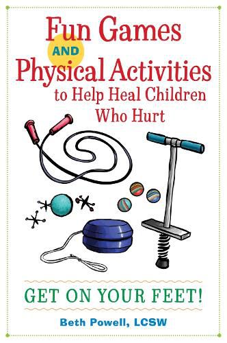 Cover image for Fun Games and Physical Activities to Help Heal Children Who Hurt: Get On Your Feet!