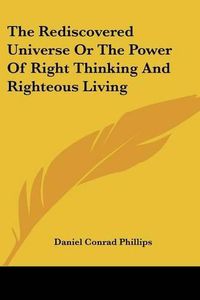 Cover image for The Rediscovered Universe or the Power of Right Thinking and Righteous Living