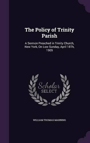 The Policy of Trinity Parish: A Sermon Preached in Trinity Church, New York, on Low Sunday, April 18th, 1909