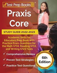 Cover image for Praxis Core Study Guide 2022-2023: Academic Skills for Educators Prep Book with Practice Exam Questions for the Math 5733, Reading 5713, and Writing 5723 Tests [6th Edition]