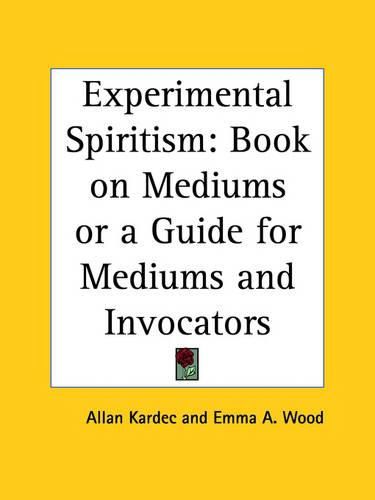 Experimental Spiritism: Book on Mediums or a Guide for Mediums and Invocators