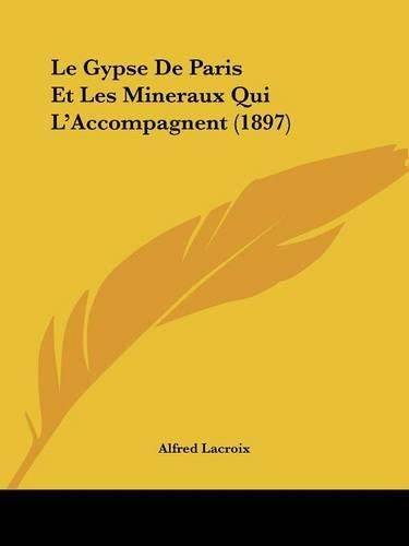 Le Gypse de Paris Et Les Mineraux Qui L'Accompagnent (1897)