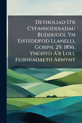 Cover image for Detholiad O'r Cyfansoddiadau Buddugol Yn Eisteddfod Llanelli, Gorph. 29. 1856, Ynghyd A'r Loll Feirniadaeth Arnynt