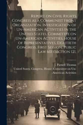 Report on Civil Rights Congress as a Communist Front Organization. Investigation of Un-American Activities in the United States, Committee on Un-American Activities, House of Representatives, Eightieth Congress, First Session. Public law 601 (section 121,