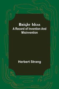 Cover image for Bright Ideas: A Record of Invention and Misinvention