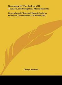 Cover image for Genealogy of the Andrews of Taunton and Stoughton, Massachusetts: Descendants of John and Hannah Andrews of Boston, Massachusetts, 1656-1886 (1887)