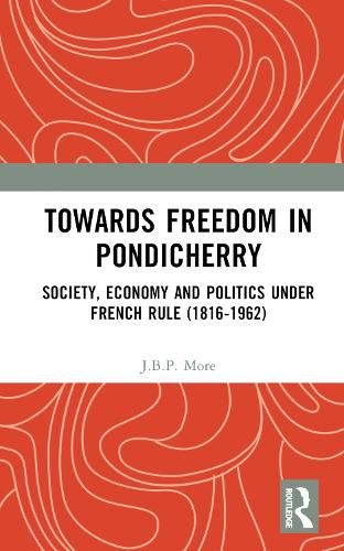 Towards Freedom in Pondicherry: Society, Economy and Politics under French Rule (1816-1962)