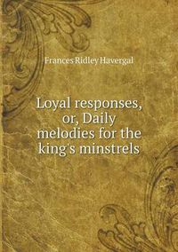 Cover image for Loyal responses, or, Daily melodies for the king's minstrels