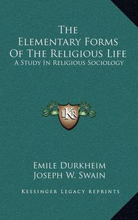 Cover image for The Elementary Forms of the Religious Life: A Study in Religious Sociology