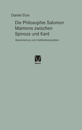 Die Philosophie Salomon Maimons zwischen Spinoza und Kant: Akosmismus und Intellektkonzeption