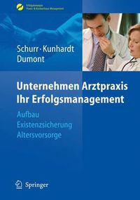 Cover image for Unternehmen Arztpraxis - Ihr Erfolgsmanagement: Aufbau - Existenzsicherung - Altersvorsorge