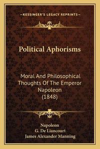 Cover image for Political Aphorisms: Moral and Philosophical Thoughts of the Emperor Napoleon (1848)