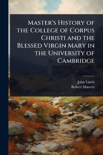 Cover image for Master's History of the College of Corpus Christi and the Blessed Virgin Mary in the University of Cambridge