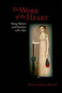 Cover image for The Work of the Heart: Young Women and Emotion, 1780-1830