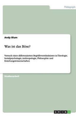 Cover image for Was ist das Boese?: Versuch eines differenzierten Begriffsverstandnisses in Theologie, Sozialpsychologie, Anthropologie, Philosophie und Erziehungswissenschaften