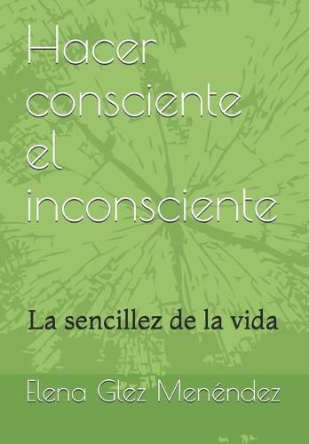 Cover image for Hacer consciente el inconsciente: La sencillez de la vida