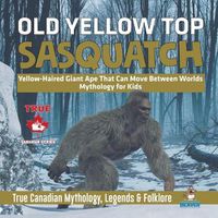 Cover image for Old Yellow Top / Sasquatch - Yellow-Haired Giant Ape That Can Move Between Worlds Mythology for Kids True Canadian Mythology, Legends & Folklore