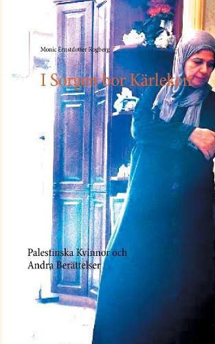 Cover image for I Sorgen bor Karleken: Palestinska Kvinnor och Andra Berattelser