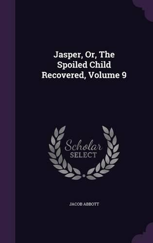 Cover image for Jasper, Or, the Spoiled Child Recovered, Volume 9