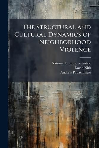 Cover image for The Structural and Cultural Dynamics of Neighborhood Violence
